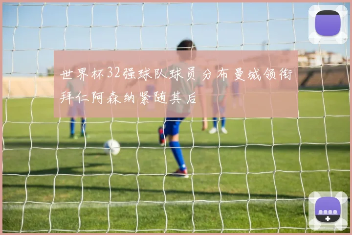 世界杯32强球队球员分布曼城领衔拜仁阿森纳紧随其后