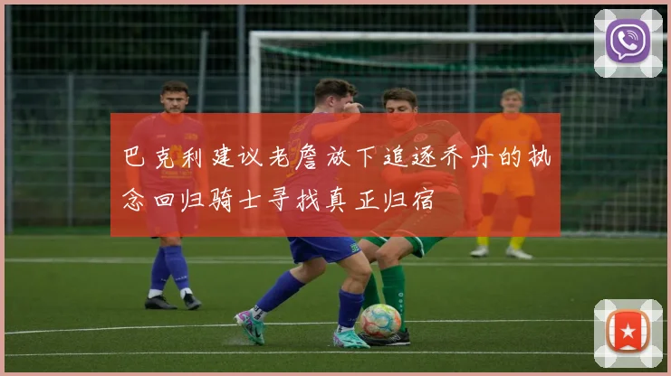 巴克利建议老詹放下追逐乔丹的执念回归骑士寻找真正归宿
