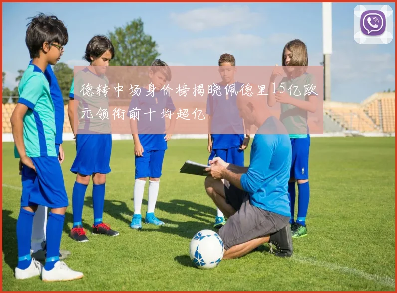 德转中场身价榜揭晓佩德里15亿欧元领衔前十均超亿