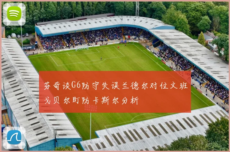 芬奇谈G6防守失误兰德尔对位文班戈贝尔盯防卡斯尔分析