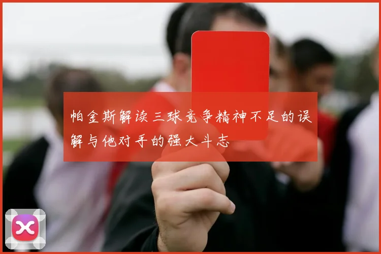 帕金斯解读三球竞争精神不足的误解与他对手的强大斗志