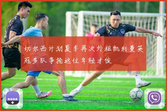 切尔西计划夏季再次外租凯利曼英冠多队争抢这位年轻才俊