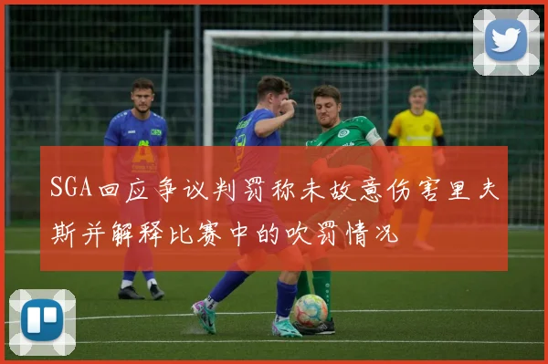 SGA回应争议判罚称未故意伤害里夫斯并解释比赛中的吹罚情况
