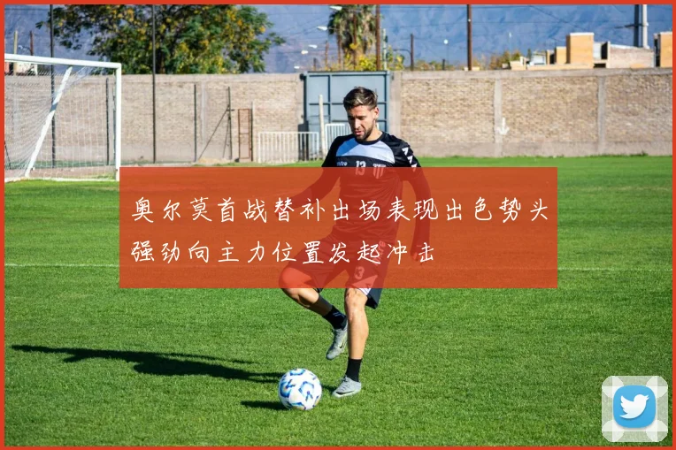 奥尔莫首战替补出场表现出色势头强劲向主力位置发起冲击