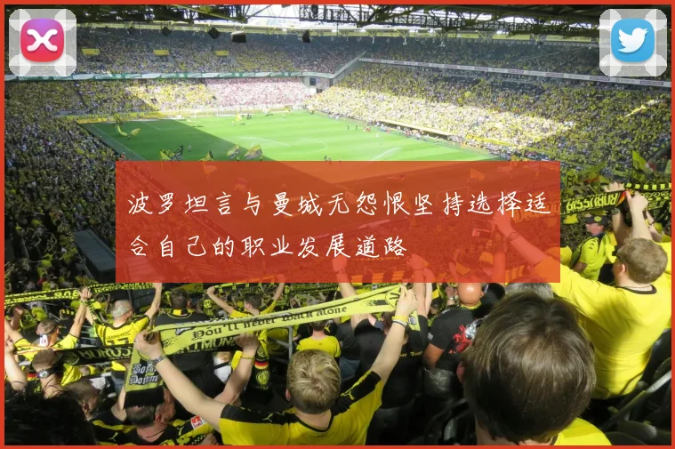 波罗坦言与曼城无怨恨坚持选择适合自己的职业发展道路