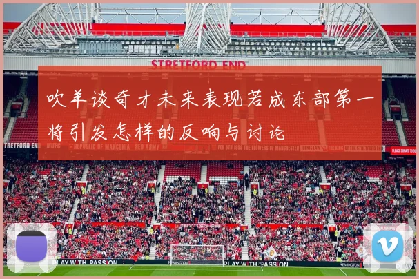 吹羊谈奇才未来表现若成东部第一将引发怎样的反响与讨论